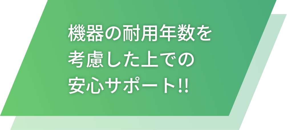 機器の耐用年数を考慮した上での安心サポート!!